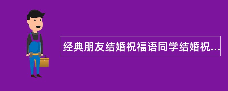 经典朋友结婚祝福语同学结婚祝福语