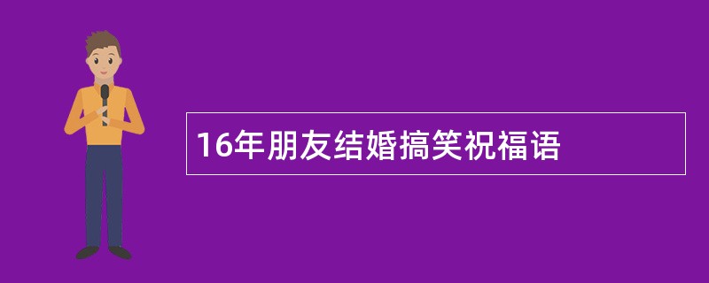 16年朋友结婚搞笑祝福语