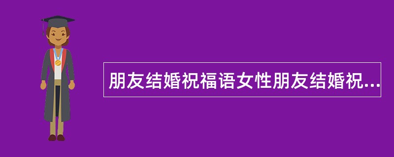 朋友结婚祝福语女性朋友结婚祝福语