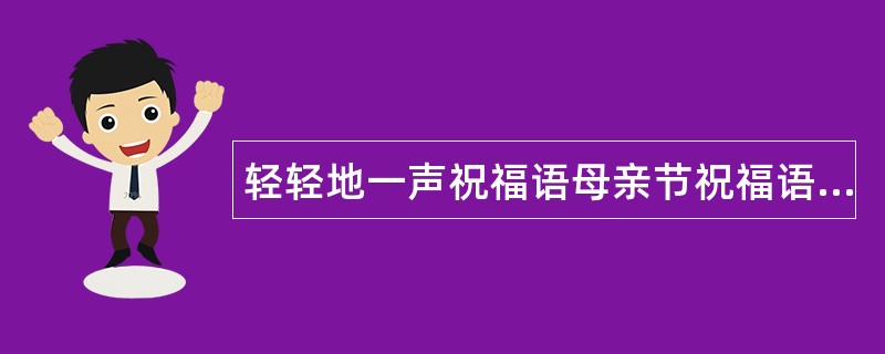 轻轻地一声祝福语母亲节祝福语献给准妈妈