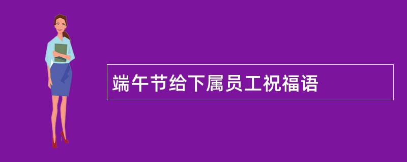 端午节给下属员工祝福语