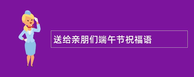 送给亲朋们端午节祝福语