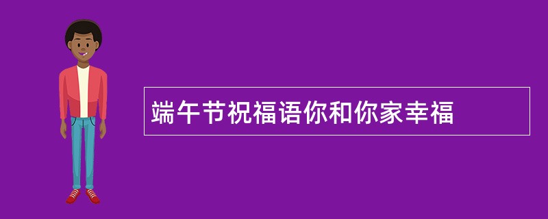 端午节祝福语你和你家幸福