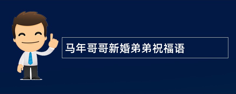 马年哥哥新婚弟弟祝福语