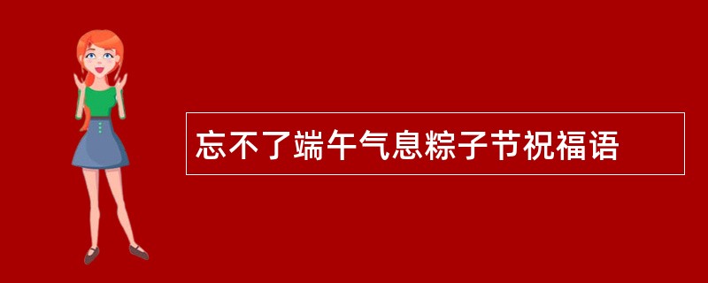 忘不了端午气息粽子节祝福语