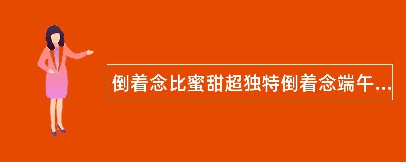 倒着念比蜜甜超独特倒着念端午祝福语