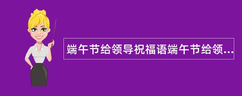 端午节给领导祝福语端午节给领导问候祝福语