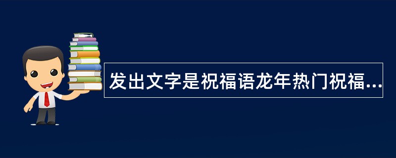 发出文字是祝福语龙年热门祝福语