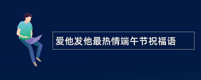 爱他发他最热情端午节祝福语