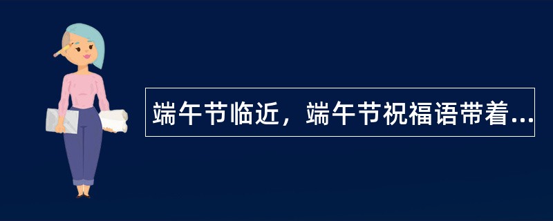 端午节临近，端午节祝福语带着夏清香