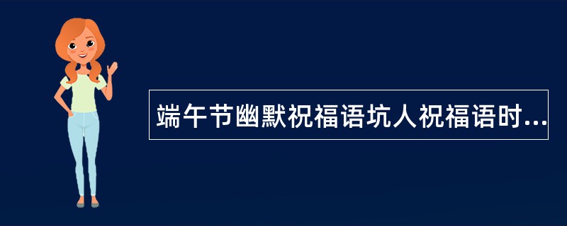 端午节幽默祝福语坑人祝福语时间