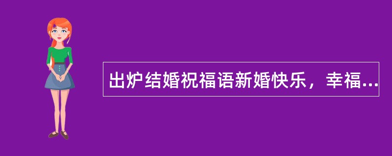 出炉结婚祝福语新婚快乐，幸福美满