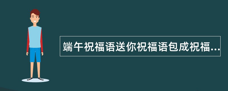 端午祝福语送你祝福语包成祝福语粽子