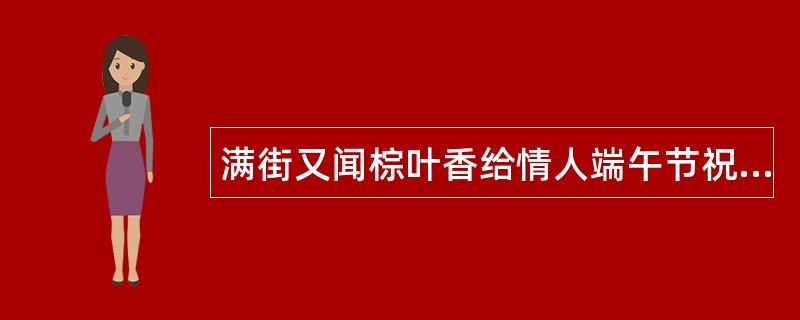 满街又闻棕叶香给情人端午节祝福语