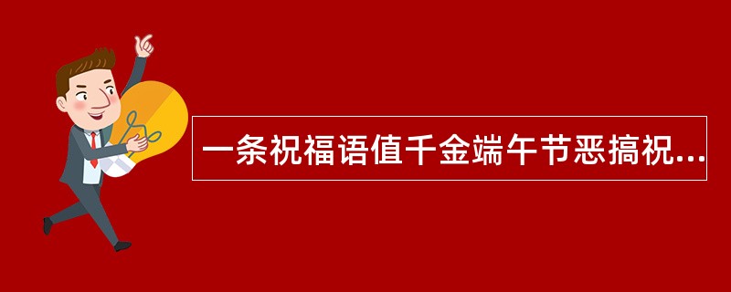 一条祝福语值千金端午节恶搞祝福语