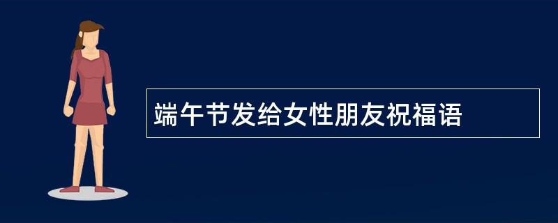 端午节发给女性朋友祝福语