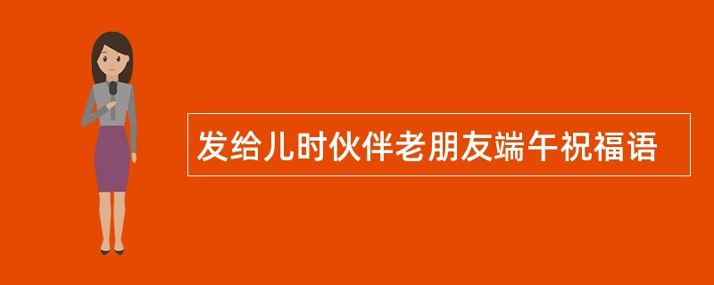 发给儿时伙伴老朋友端午祝福语