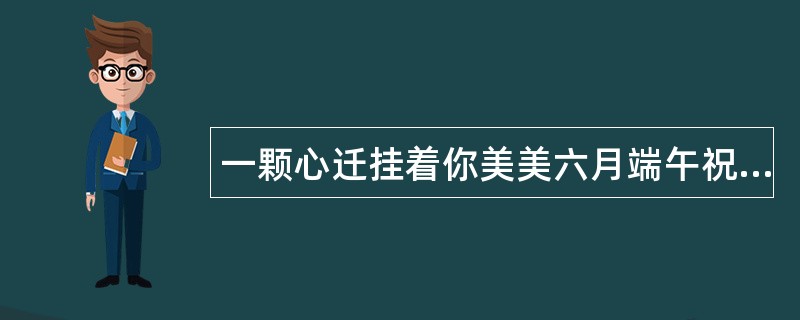 一颗心迁挂着你美美六月端午祝福语