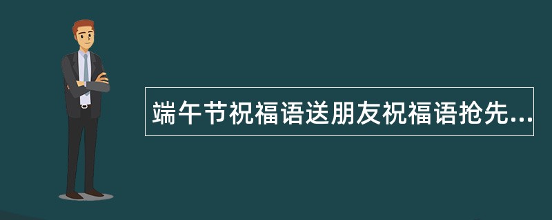 端午节祝福语送朋友祝福语抢先看