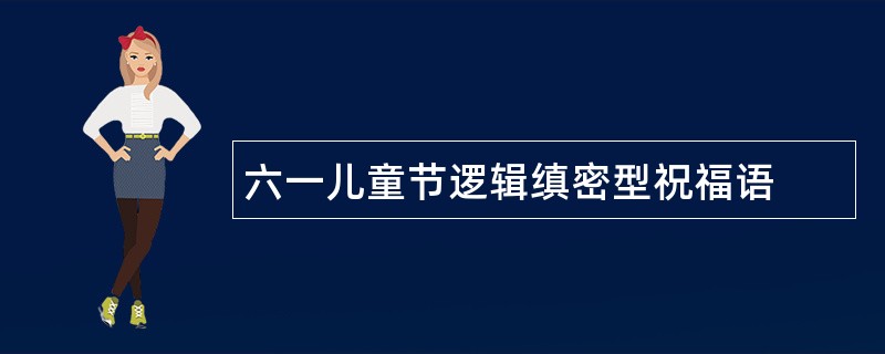 六一儿童节逻辑缜密型祝福语