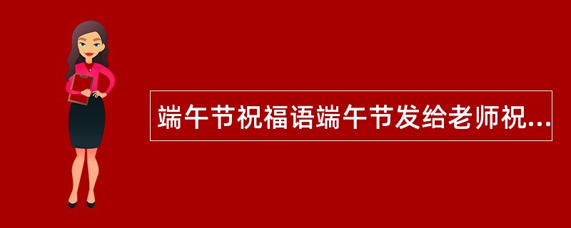 端午节祝福语端午节发给老师祝福语