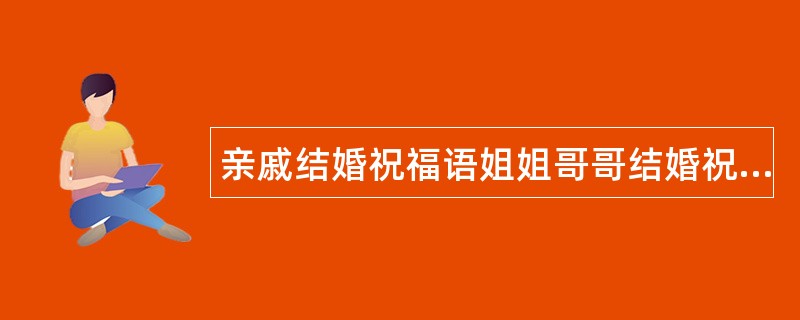 亲戚结婚祝福语姐姐哥哥结婚祝福语