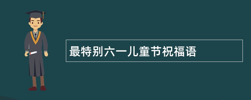 最特别六一儿童节祝福语