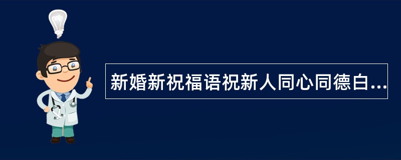 新婚新祝福语祝新人同心同德白头偕