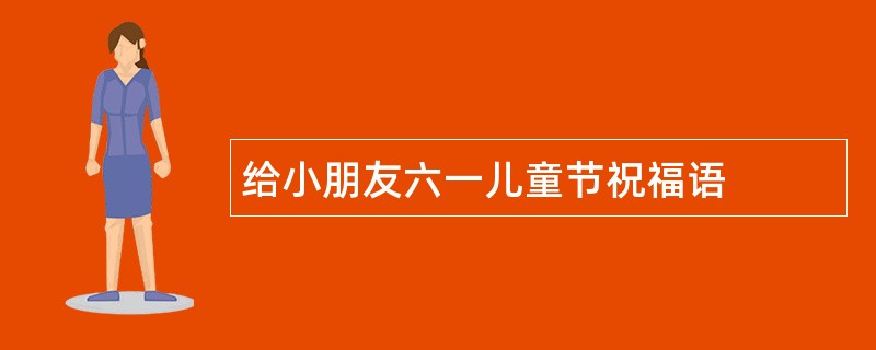 给小朋友六一儿童节祝福语