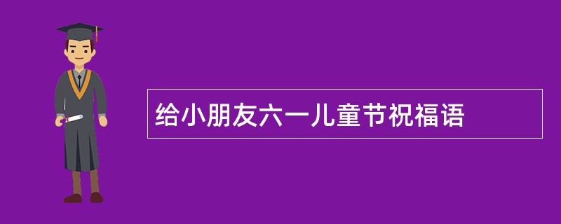 给小朋友六一儿童节祝福语