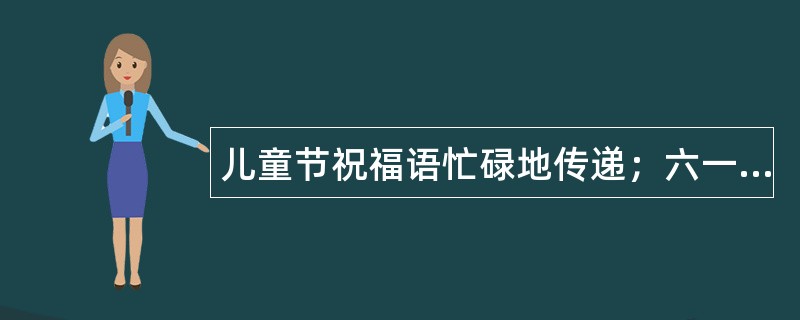 儿童节祝福语忙碌地传递；六一祝福语滴答地想起