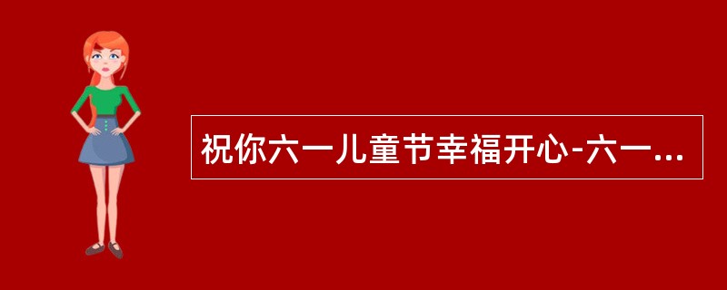 祝你六一儿童节幸福开心-六一祝福语