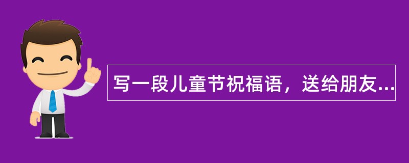 写一段儿童节祝福语，送给朋友们吧