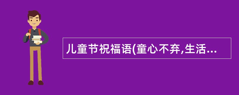 儿童节祝福语(童心不弃,生活有活力)