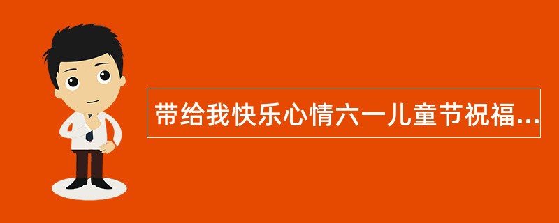 带给我快乐心情六一儿童节祝福语