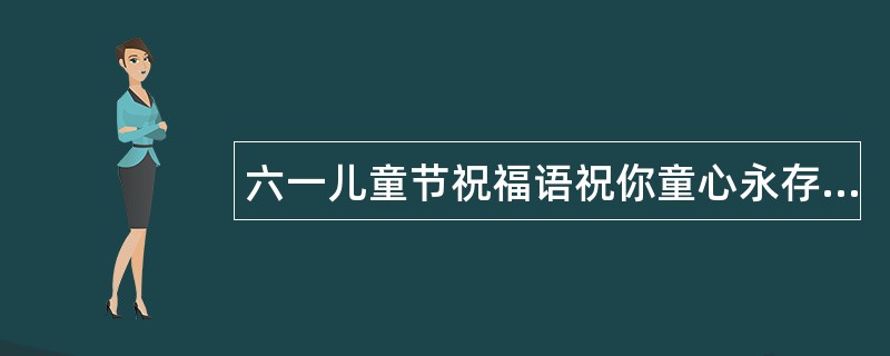 六一儿童节祝福语祝你童心永存幸福笑