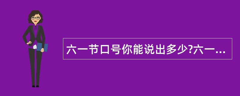 六一节口号你能说出多少?六一节祝福语