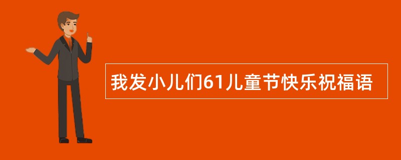 我发小儿们61儿童节快乐祝福语