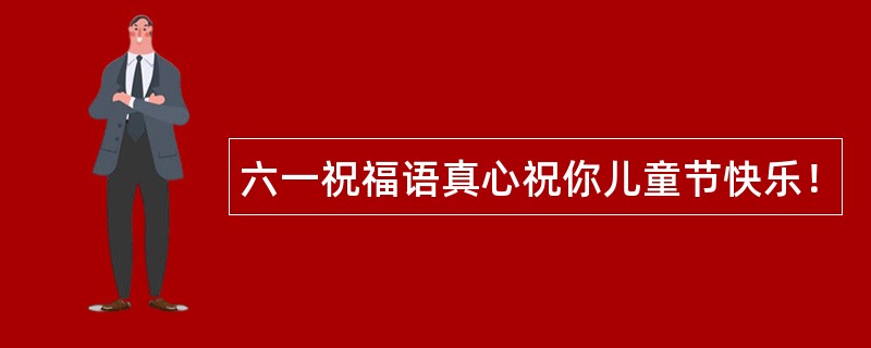 六一祝福语真心祝你儿童节快乐！