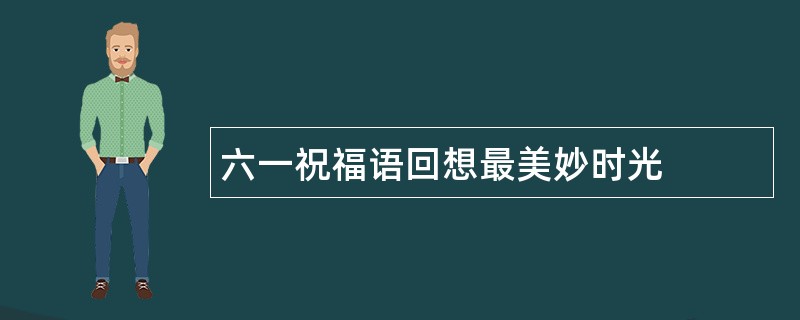 六一祝福语回想最美妙时光