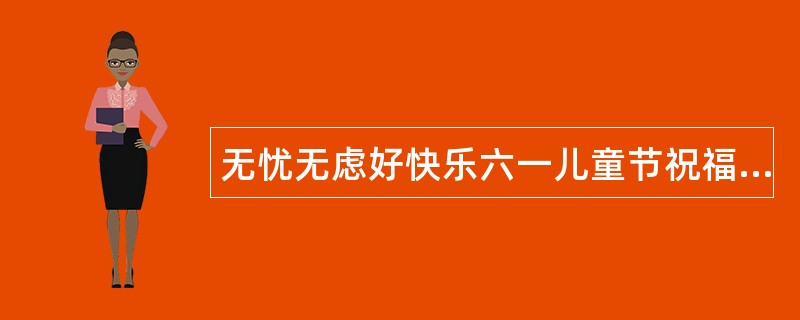 无忧无虑好快乐六一儿童节祝福语