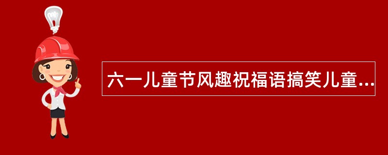 六一儿童节风趣祝福语搞笑儿童节祝福语