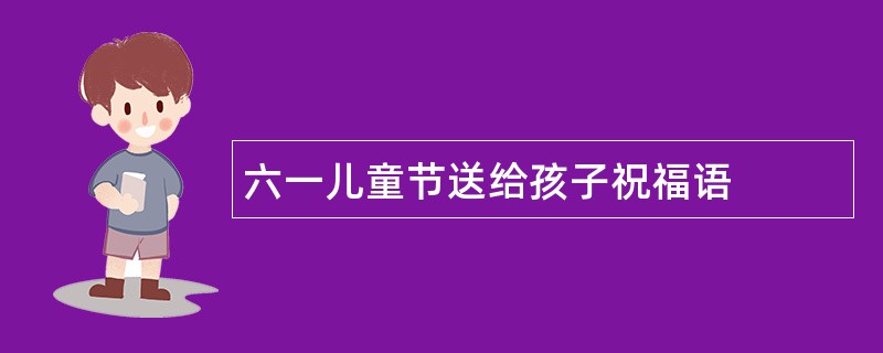 六一儿童节送给孩子祝福语