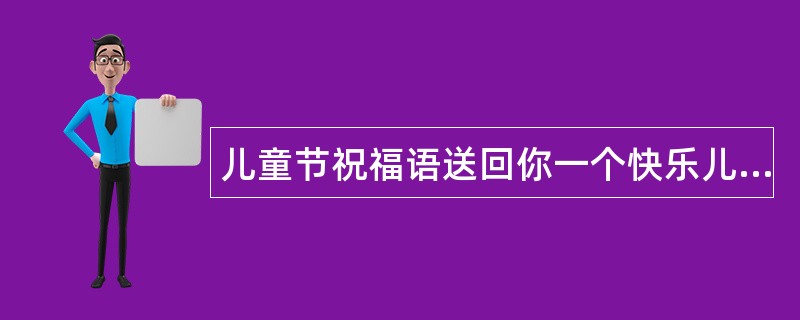 儿童节祝福语送回你一个快乐儿童节