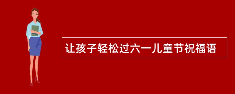 让孩子轻松过六一儿童节祝福语