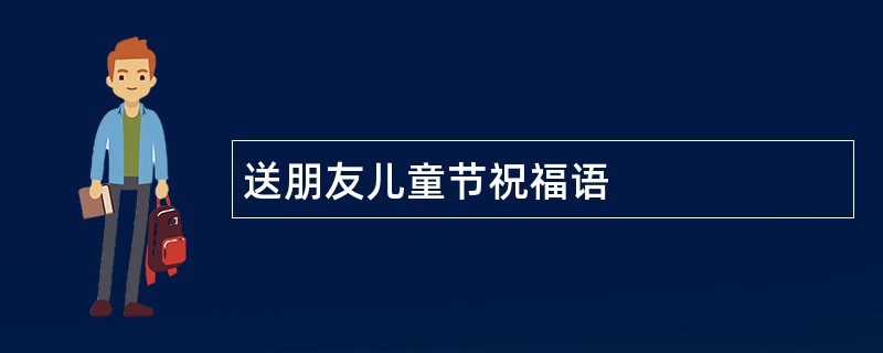 送朋友儿童节祝福语