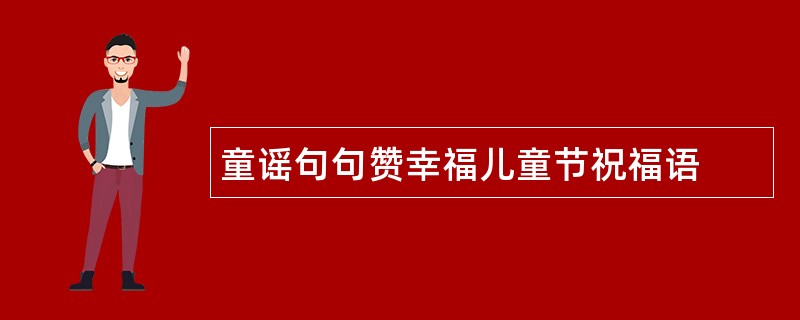 童谣句句赞幸福儿童节祝福语