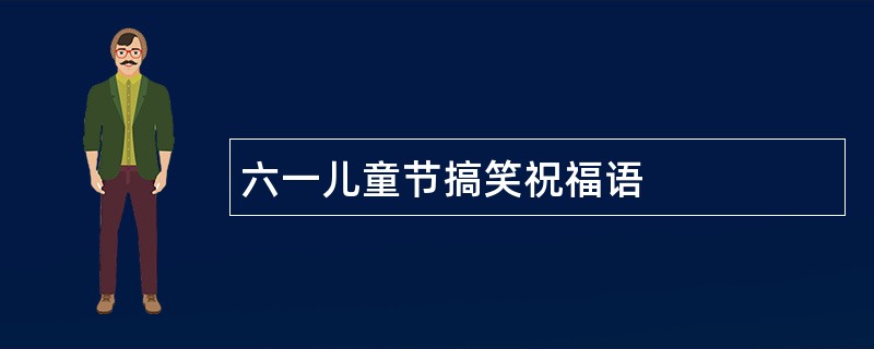 六一儿童节搞笑祝福语