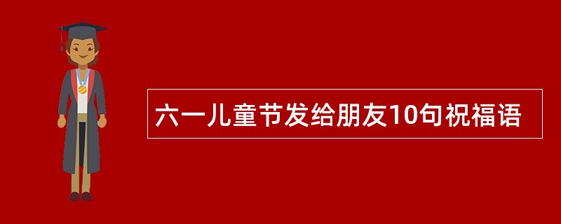 六一儿童节发给朋友10句祝福语