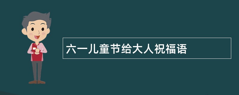 六一儿童节给大人祝福语